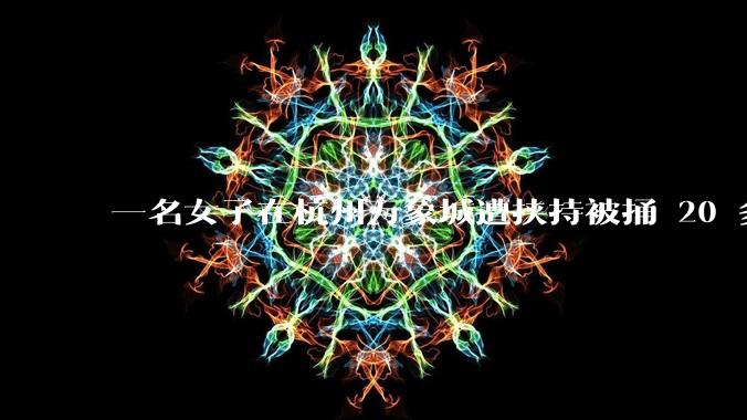 一名女子在杭州万象城遭挟持被捅 20 多刀，隆胸***体救了一命，这反映出哪些公安系统的问题？